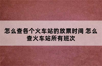 怎么查各个火车站的放票时间 怎么查火车站所有班次